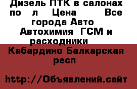 Дизель ПТК в салонах по20 л. › Цена ­ 30 - Все города Авто » Автохимия, ГСМ и расходники   . Кабардино-Балкарская респ.